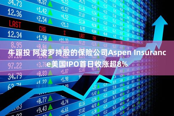 牛跟投 阿波罗持股的保险公司Aspen Insurance美国IPO首日收涨超8%