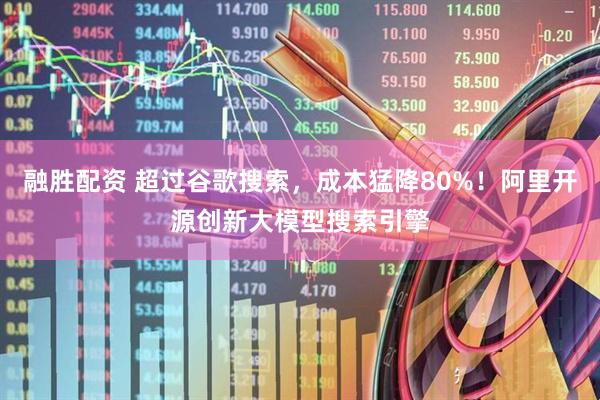 融胜配资 超过谷歌搜索，成本猛降80%！阿里开源创新大模型搜索引擎