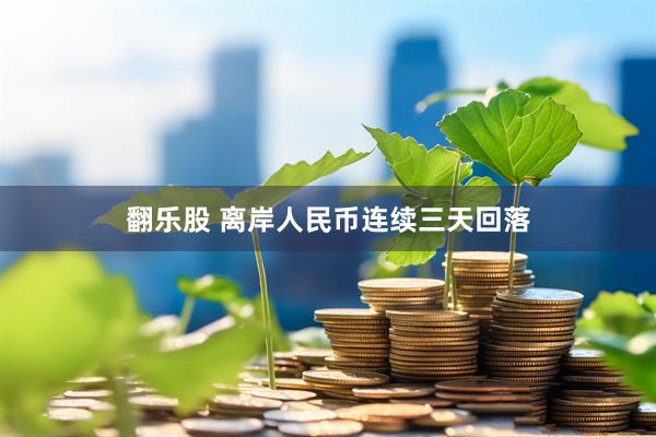 翻乐股 离岸人民币连续三天回落
