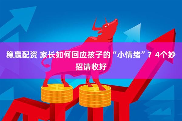 稳赢配资 家长如何回应孩子的“小情绪”？4个妙招请收好