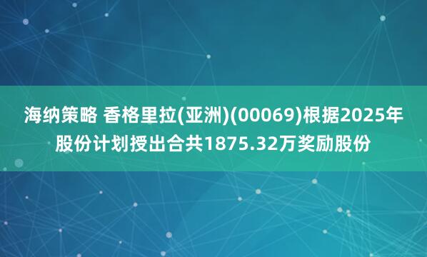 海纳策略 香格里拉(亚洲)(00069)根据2025年股份计划授出合共1875.32万奖励股份