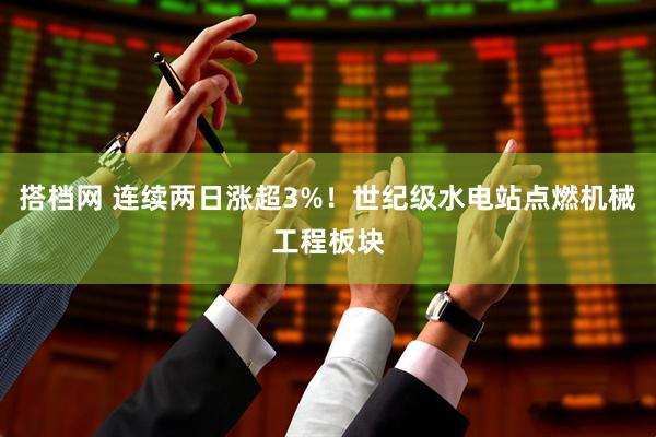 搭档网 连续两日涨超3%！世纪级水电站点燃机械工程板块