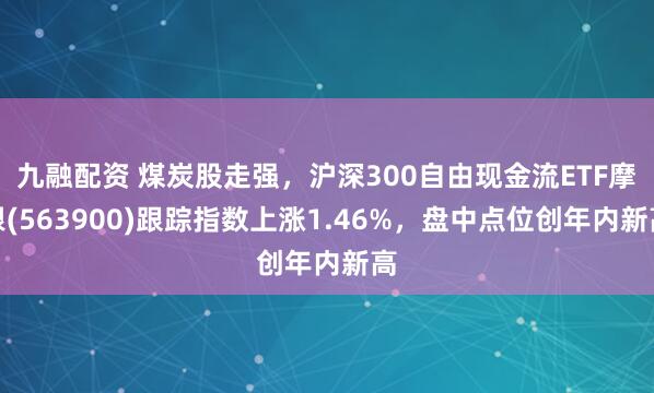 九融配资 煤炭股走强，沪深300自由现金流ETF摩根(563900)跟踪指数上涨1.46%，盘中点位创年内新高