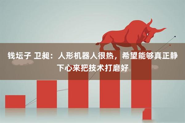 钱坛子 卫昶：人形机器人很热，希望能够真正静下心来把技术打磨好