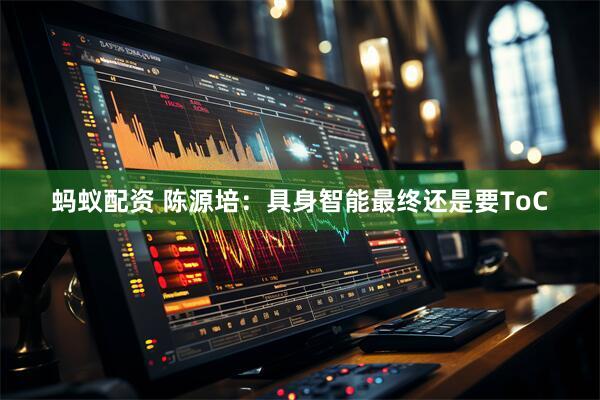 蚂蚁配资 陈源培：具身智能最终还是要ToC