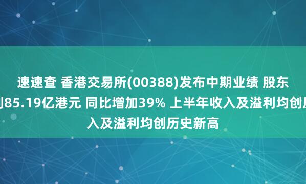 速速查 香港交易所(00388)发布中期业绩 股东应占溢利85.19亿港元 同比增加39% 上半年收入及溢利均创历史新高