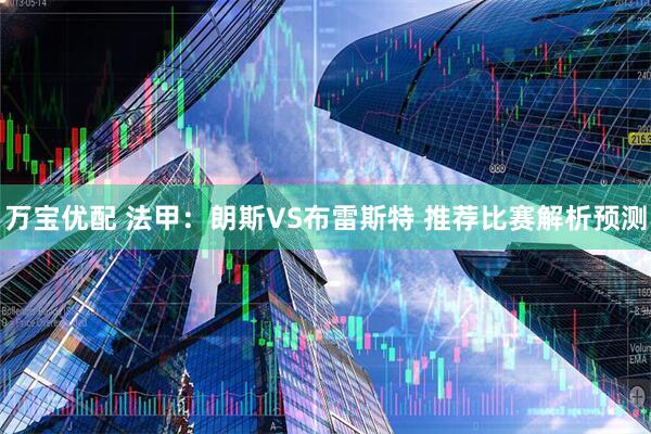 万宝优配 法甲：朗斯VS布雷斯特 推荐比赛解析预测