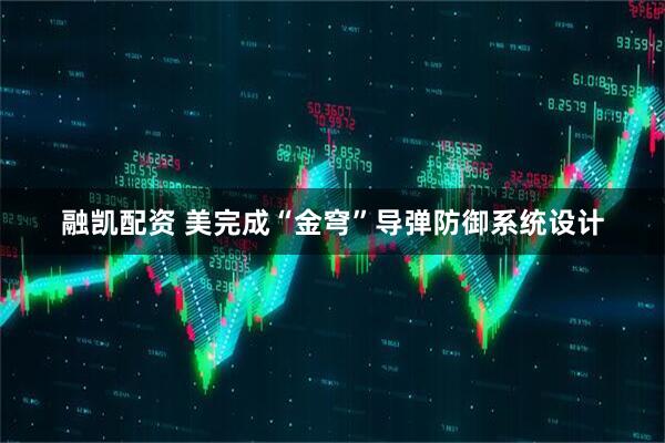 融凯配资 美完成“金穹”导弹防御系统设计