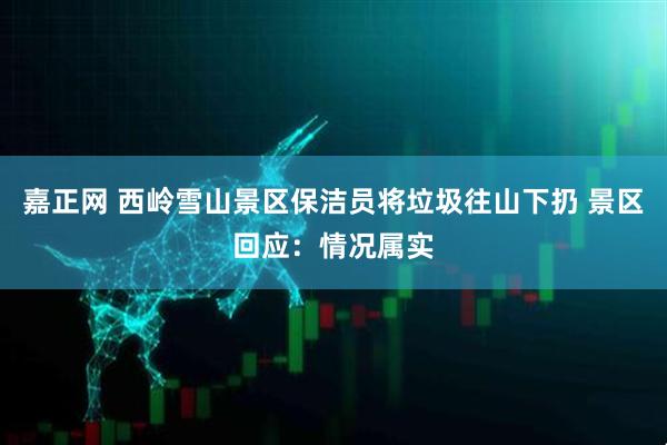嘉正网 西岭雪山景区保洁员将垃圾往山下扔 景区回应：情况属实