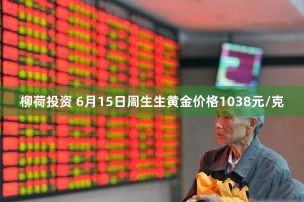 柳荷投资 6月15日周生生黄金价格1038元/克
