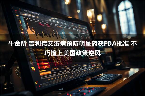 牛金所 吉利德艾滋病预防明星药获FDA批准 不巧撞上美国政策逆风