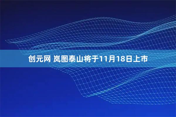 创元网 岚图泰山将于11月18日上市