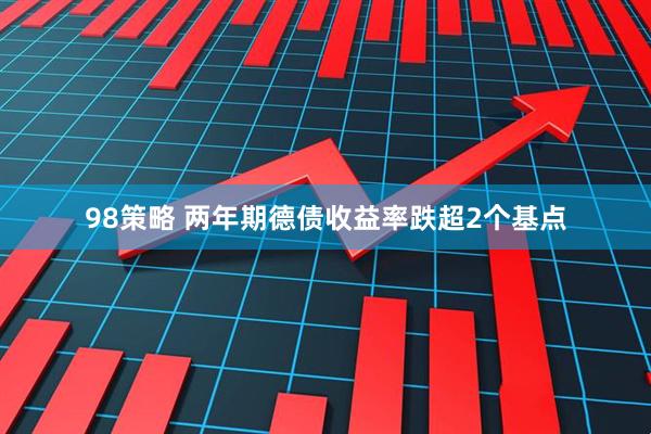 98策略 两年期德债收益率跌超2个基点
