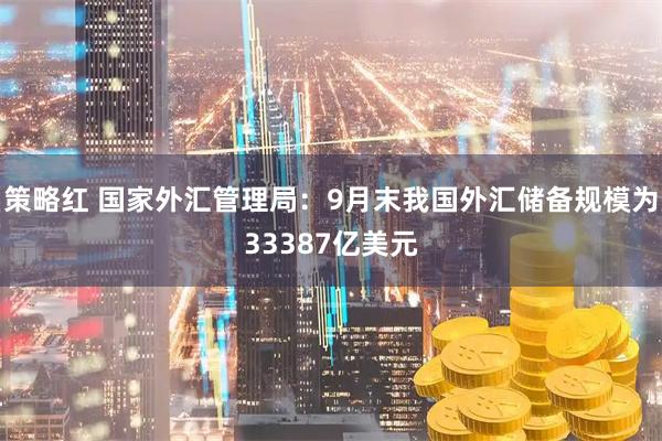 策略红 国家外汇管理局：9月末我国外汇储备规模为33387亿美元