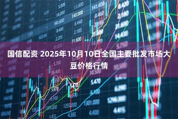 国信配资 2025年10月10日全国主要批发市场大豆价格行情