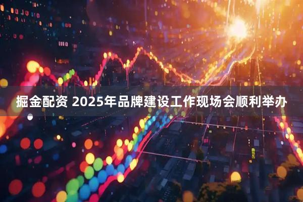 掘金配资 2025年品牌建设工作现场会顺利举办