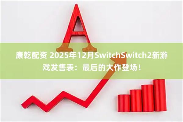 康乾配资 2025年12月SwitchSwitch2新游戏发售表：最后的大作登场！