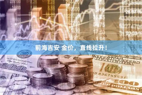 前海吉安 金价,直线拉升!